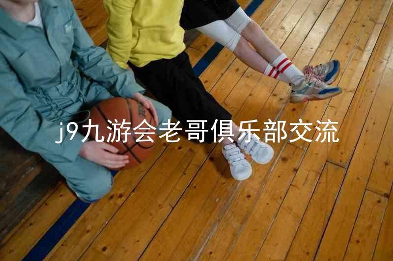 j9九游会老哥俱乐部交流
